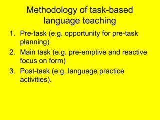 Methodology of task-based language teaching <ul><li>Pre-task (e.g. opportunity for pre-task planning) </li></ul><ul><li>Ma...