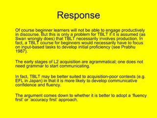 Response <ul><li>Of course beginner learners will not be able to engage productively in discourse. But this is only a prob...