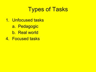 Types of Tasks <ul><li>Unfocused tasks </li></ul><ul><li>a.  Pedagogic </li></ul><ul><li>b.  Real world </li></ul><ul><li>...