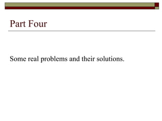 Part Four <ul><li>Some real problems and their solutions. </li></ul>