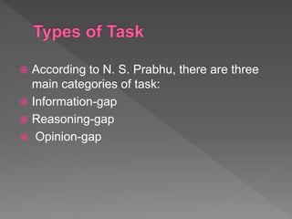  According to N. S. Prabhu, there are three
main categories of task:
 Information-gap
 Reasoning-gap
 Opinion-gap
 