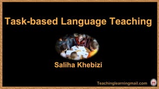 Task-based Language Teaching
Saliha Khebizi
 