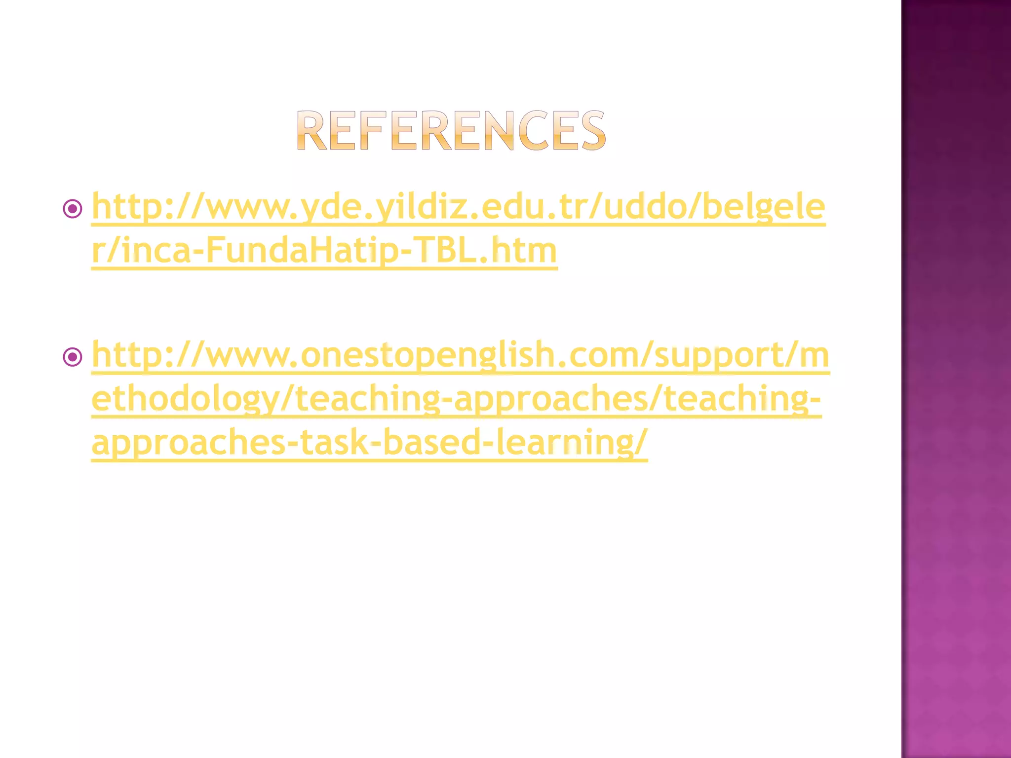  http://www.yde.yildiz.edu.tr/uddo/belgele
 r/inca-FundaHatip-TBL.htm

 http://www.onestopenglish.com/support/m
 ethodology/teaching-approaches/teaching-
 approaches-task-based-learning/
 