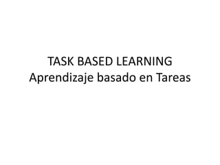 TASK BASED LEARNING
Aprendizaje basado en Tareas
 
