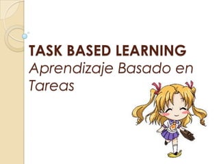 TASK BASED LEARNING
Aprendizaje Basado en
Tareas
 