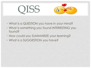 QISS
• What is a QUESTION you have in your mind?
• What is something you found INTERESTING you
found?
• How could you SUMMARIZE your learning?
• What is a SUGGESTION you have?
 