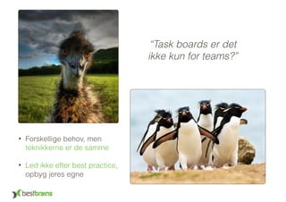 “Task boards er det
ikke kun for teams?”
• Forskellige behov, men
teknikkerne er de samme
• Led ikke efter best practice,
opbyg jeres egne
 