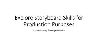 Explore Storyboard Skills for
Production Purposes
Storyboarding for Digital Media
 