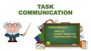 TASK
COMMUNICATION
A PRESENTATION BY:
JAIKI (13)
JAYANTI SINGH (14)
KAVITA RAJPUT (19)
 