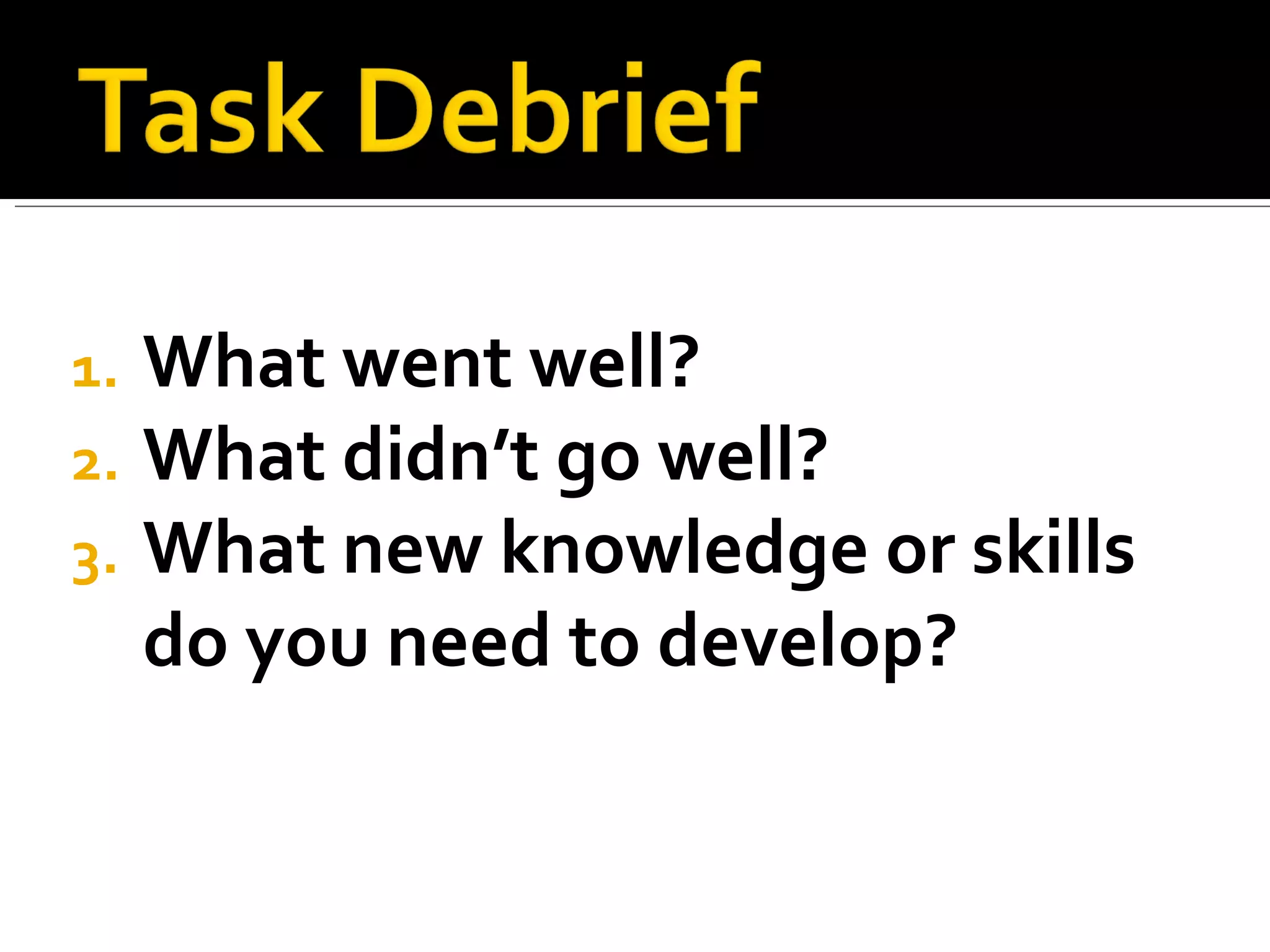 What went well? What didn’t go well? What new knowledge or skills do you need to develop? 