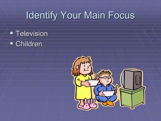 Identify Your Main Focus
 Television
 Children
 