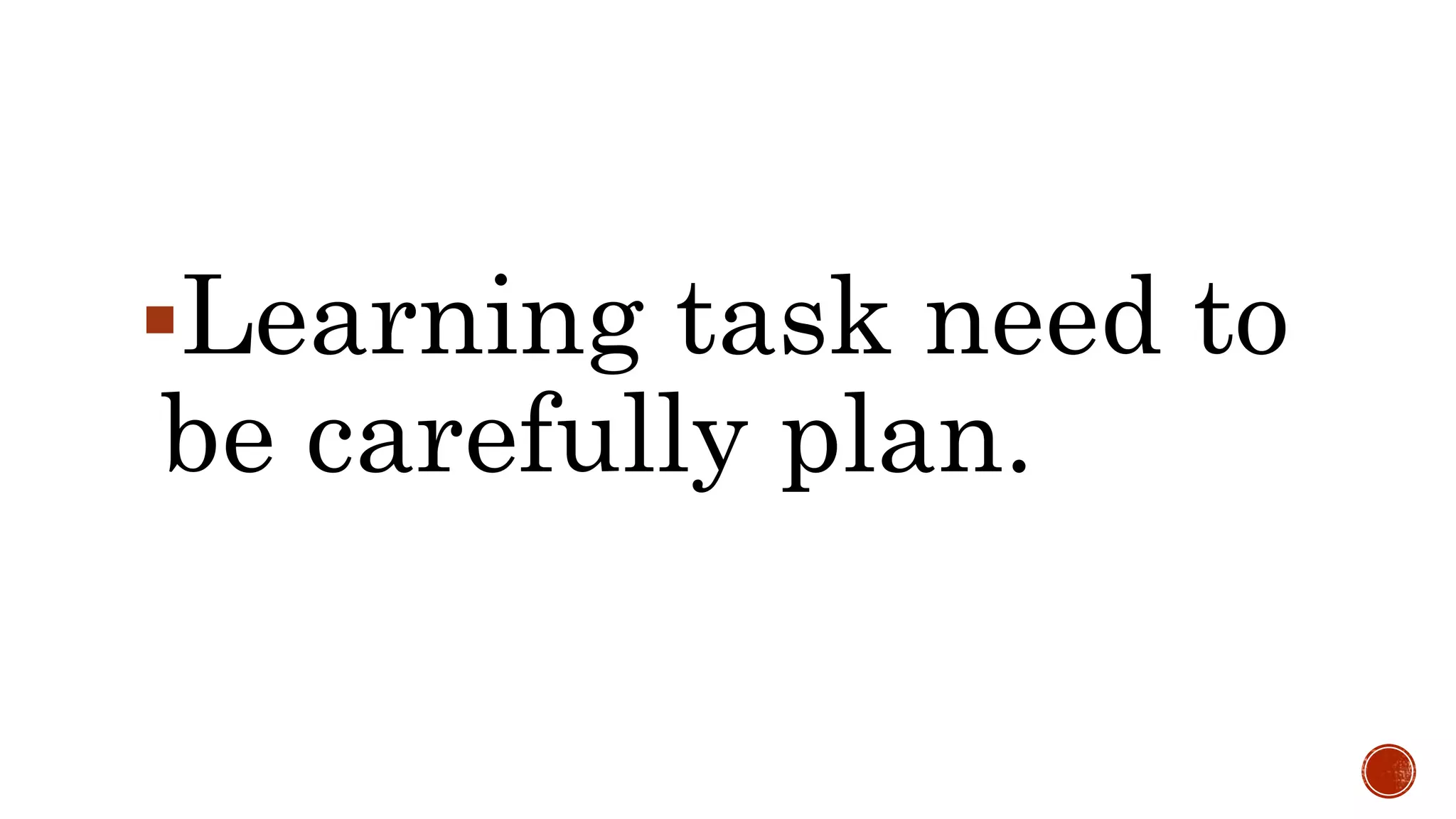 Learning task need to
be carefully plan.
 