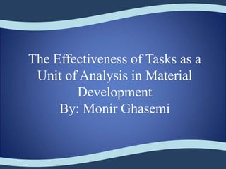 The Effectiveness of Tasks as a
Unit of Analysis in Material
Development
By: Monir Ghasemi
 