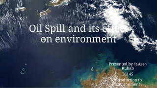 Oil Spill and its effect
on environment
Presented by Taskeen
Rubab
28145
Introduction to
environment
 