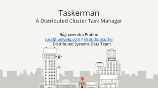 Raghavendra Prabhu
rprabhu@yelp.com / @randomsurfer
Distributed Systems Data Team
Taskerman
A Distributed Cluster Task Manager
 