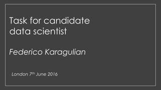 Task for candidate
data scientist
Federico Karagulian
London 7th June 2016
 