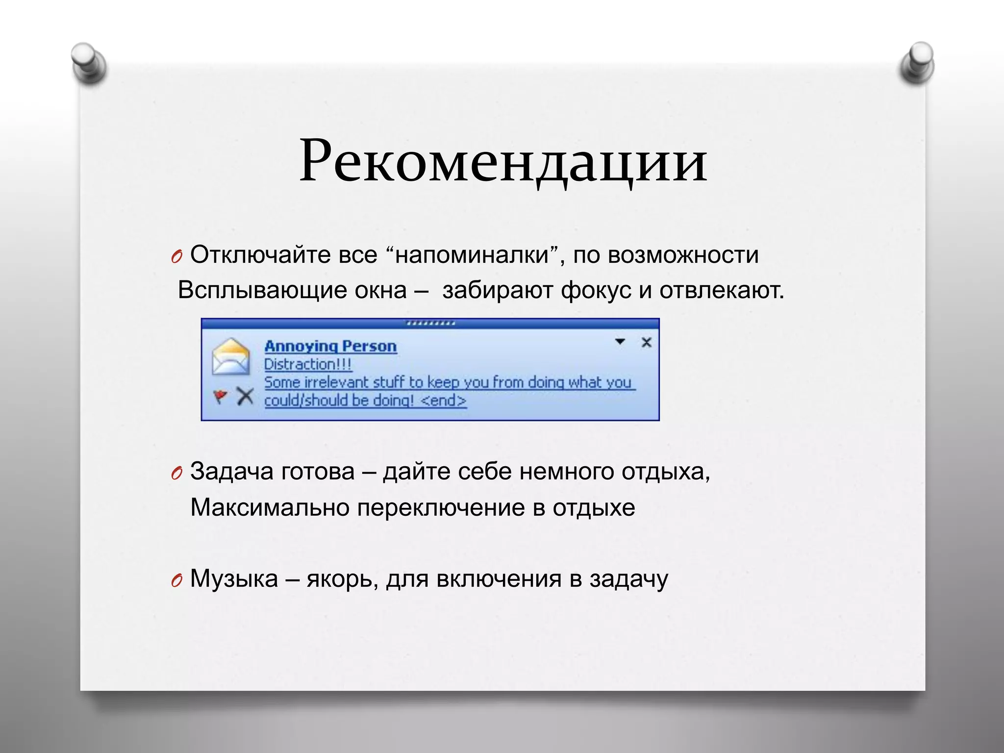 Рекомендации 	
  	
  
O  Отключайте все “напоминалки”, по возможности
Всплывающие окна – забирают фокус и отвлекают.
O  Задача готова – дайте себе немного отдыха,
Максимально переключение в отдыхе
O  Музыка – якорь, для включения в задачу
 