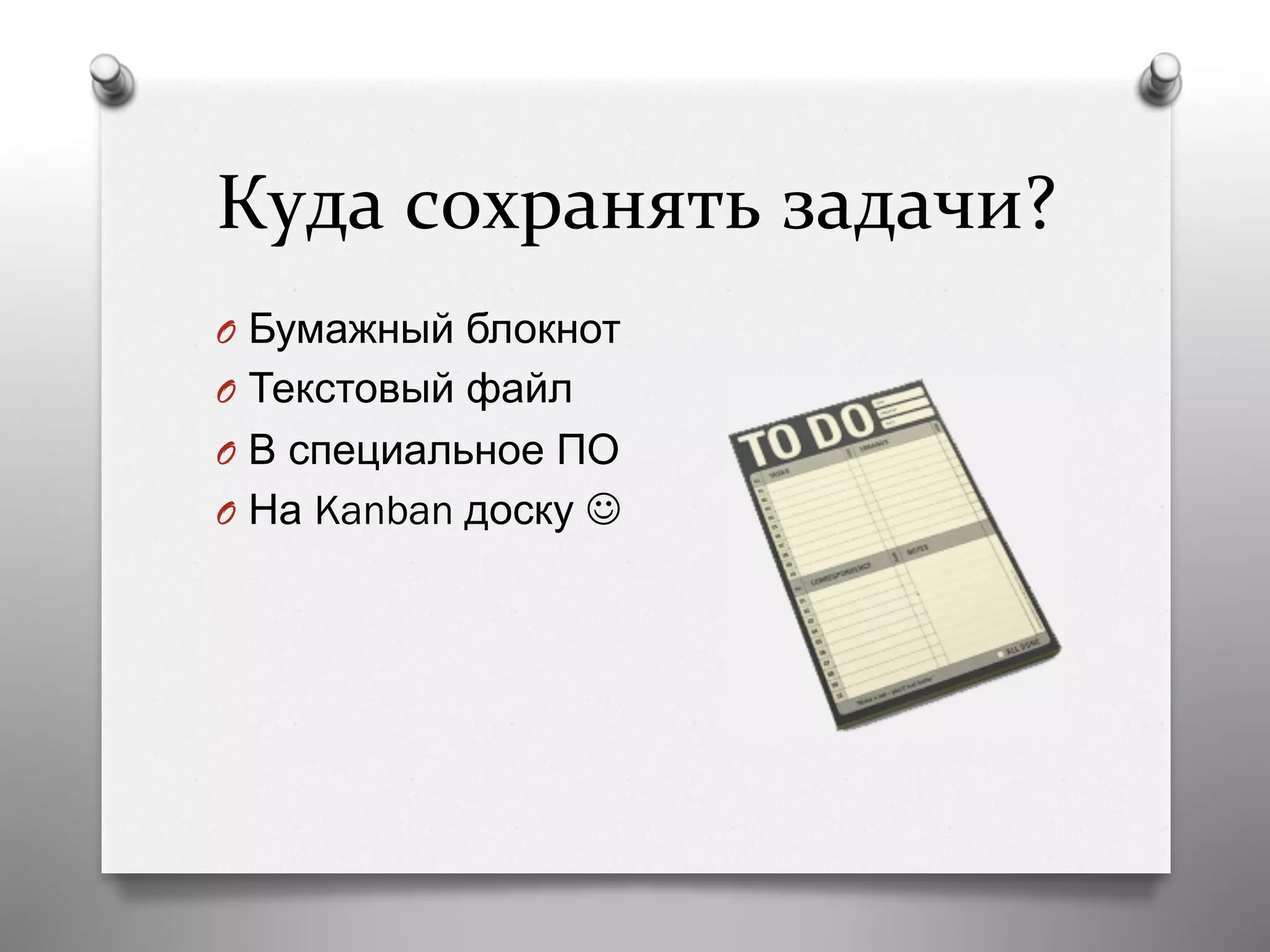 Куда	
  сохранять	
  задачи?	
  
O  Бумажный блокнот
O  Текстовый файл
O  В специальное ПО
O  На Kanban доску J
 