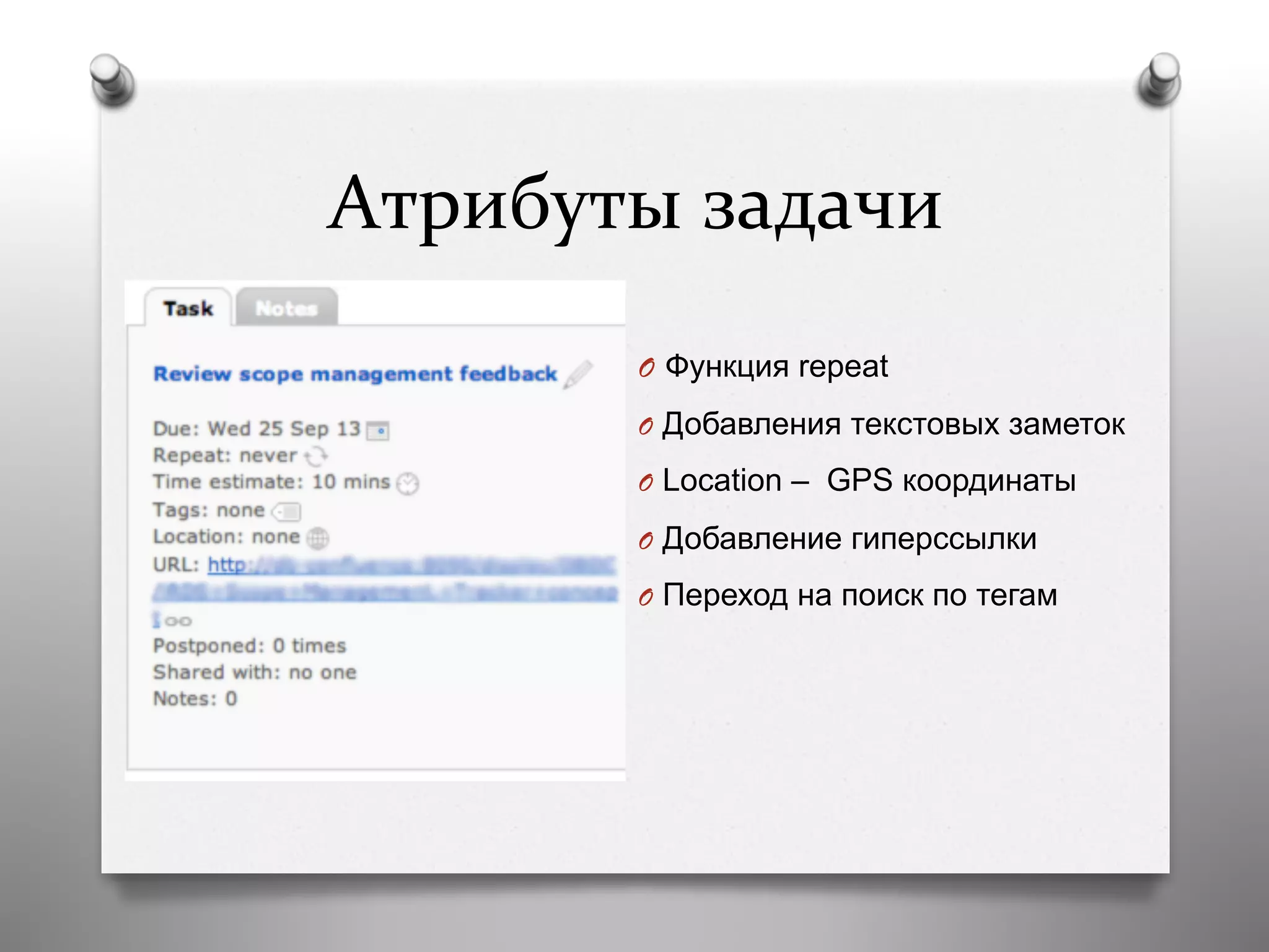 Атрибуты	
  задачи	
  
O  Функция repeat
O  Добавления текстовых заметок
O  Location – GPS координаты
O  Добавление гиперссылки
O  Переход на поиск по тегам
 