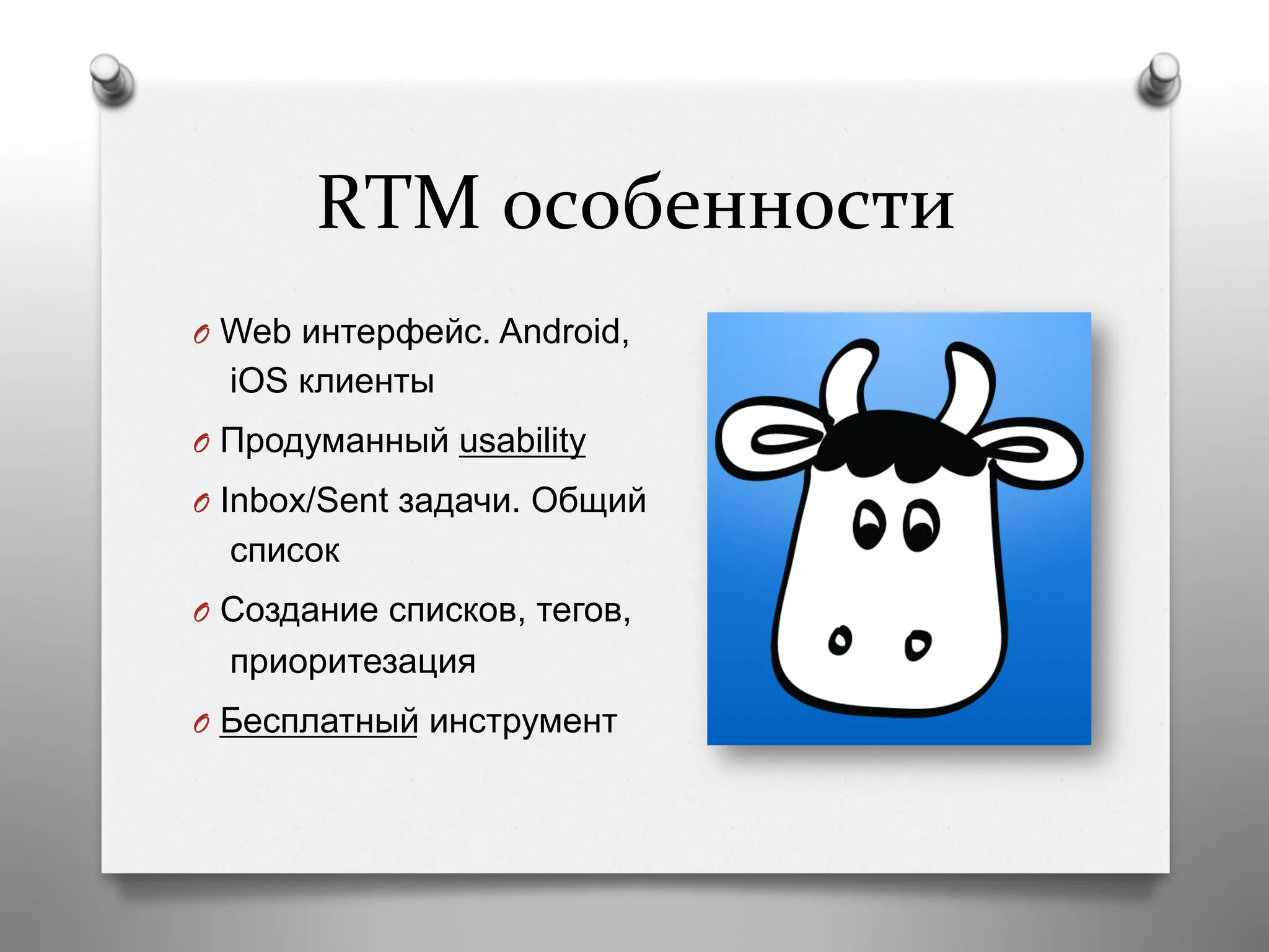 RTM	
  особенности	
  
O  Web интерфейс. Android,
iOS клиенты
O  Продуманный usability
O  Inbox/Sent задачи. Общий
список
O  Создание списков, тегов,
приоритезация
O  Бесплатный инструмент
 