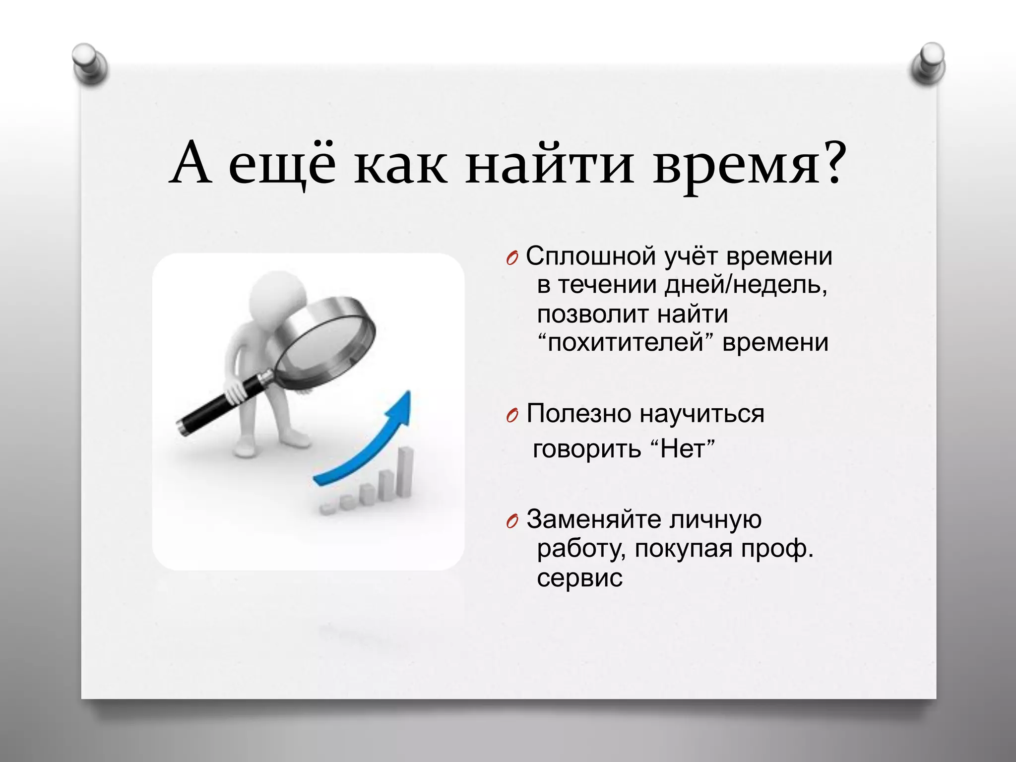 А	
  ещё	
  как	
  найти	
  время?	
  
O  Сплошной учёт времени
в течении дней/недель,
позволит найти
“похитителей” времени
O  Полезно научиться
говорить “Нет”
O  Заменяйте личную
работу, покупая проф.
сервис
 