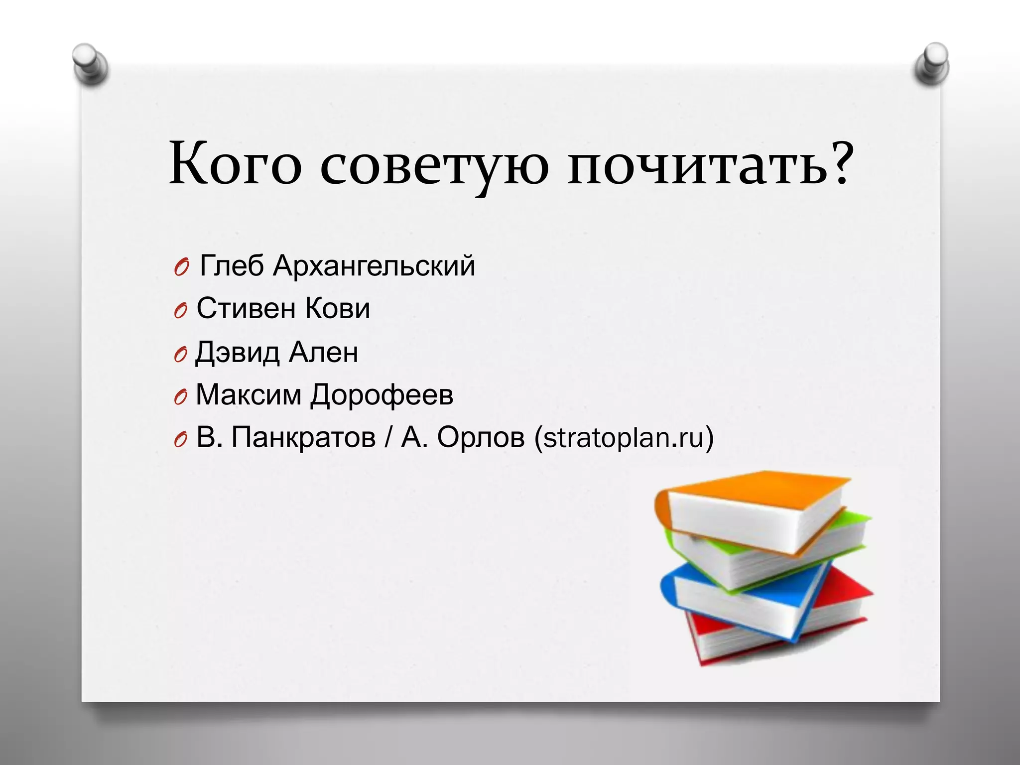 Кого	
  советую	
  почитать?	
  
O  Глеб Архангельский
O  Стивен Кови
O  Дэвид Ален
O  Максим Дорофеев
O  В. Панкратов / А. Орлов (stratoplan.ru)
 