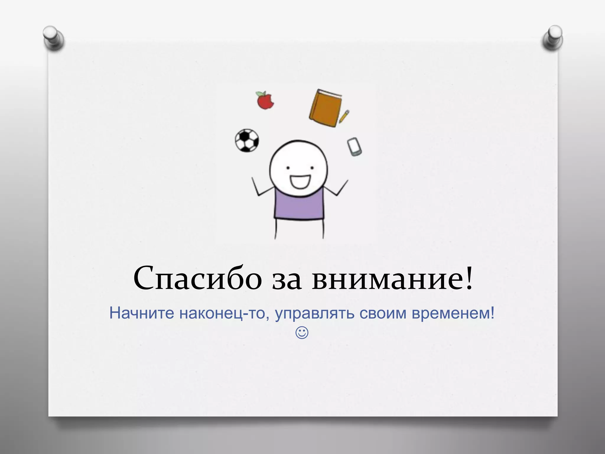 Спасибо	
  за	
  внимание!	
  
Начните наконец-то, управлять своим временем!
J
 