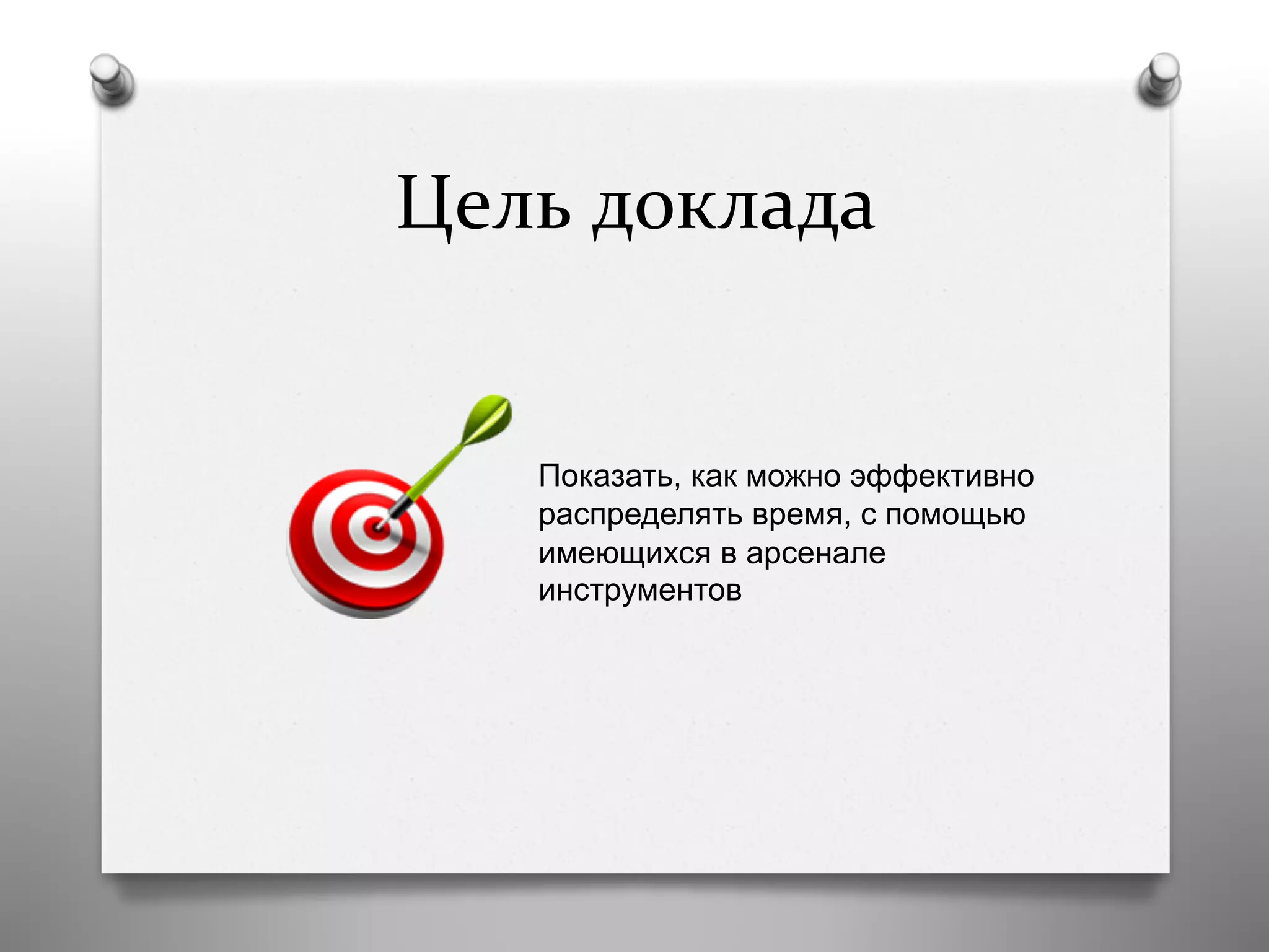 Цель	
  доклада	
  
Показать, как можно эффективно
распределять время, с помощью
имеющихся в арсенале
инструментов
 