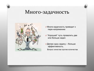 Много-­‐задачность	
  
	
  
O  Много-задачность приводит к
пере-напряжению
O  “Хороший” путь провалить две
или больше задач
O  Делаю одну задачу – больше
эффективность.
Вопрос качества против количества
 