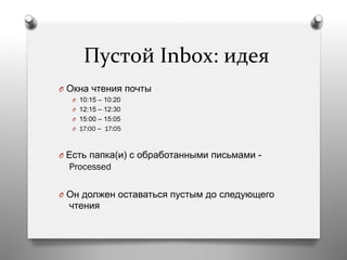  Пустой	
  Inbox:	
  идея	
  
O  Окна чтения почты
O  10:15 – 10:20
O  12:15 – 12:30
O  15:00 – 15:05
O  17:00 – 17:05
O  Есть папка(и) с обработанными письмами -
Processed
O  Он должен оставаться пустым до следующего
чтения
 