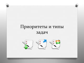 Приоритеты	
  и	
  типы	
  
задач	
  	
  
 