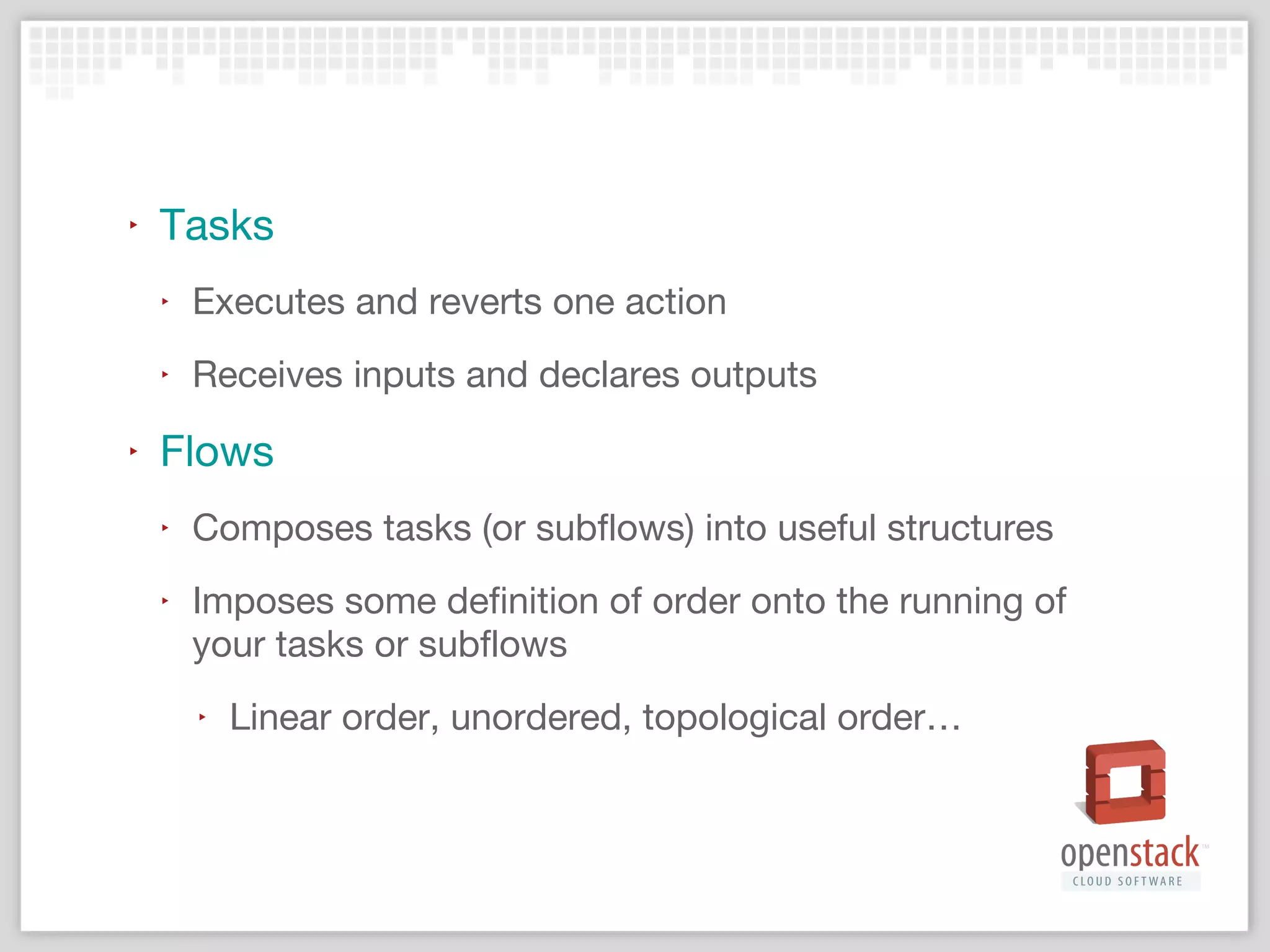 Engines
‣

Runs your flow (and associated tasks) in a well
defined, reliable, consistent and resumable manner
‣

Follows well defined state transitions

‣

Allows for deployers/developers of a service that uses
taskflow to select an engine that suites their setup best

‣

Backed by varying implementations
‣

Single-threaded

‣

Multi-threaded via native or green threads

‣

Distributed (WIP)

 