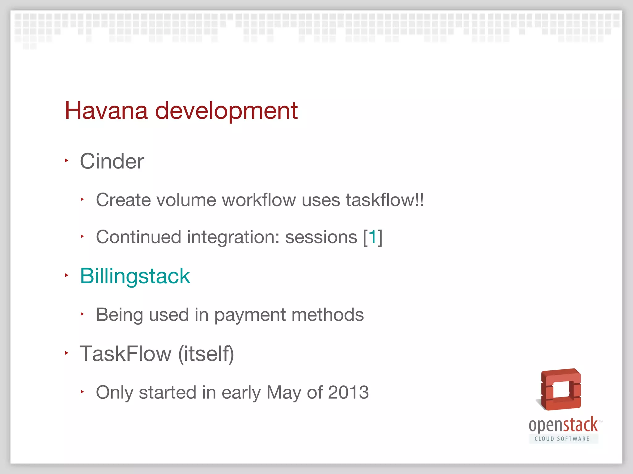 Planned integration
‣

Nova
‣
‣

‣

Under discussion
Sessions [1, 2]

Glance
‣
‣

‣

Under discussion
Sessions [1]

Trove, heat, quantum, rally, your project (?)

 