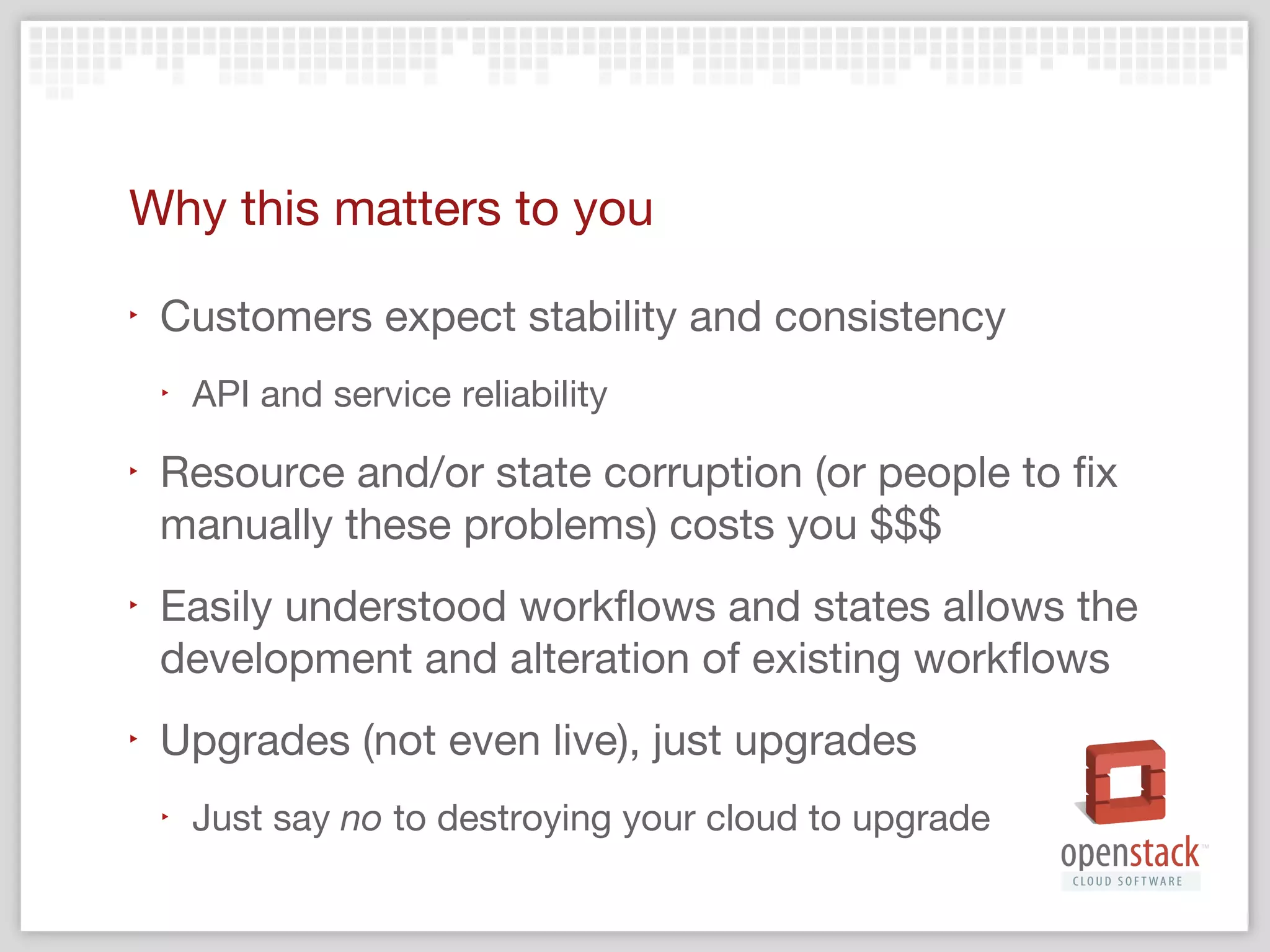 ‣

Pride: we can build a system that does
‣

We all want openstack cloud software to be very reliable
and if and when it does fail it should not cause
unrecoverable corruption

‣

Be the exception to the norm! 

 