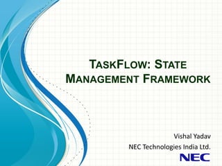 TASKFLOW: STATE
MANAGEMENT FRAMEWORK
Vishal Yadav
NEC Technologies India Ltd.
 