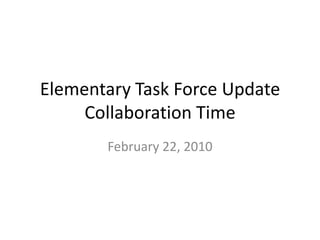 Elementary Task Force UpdateCollaboration Time February 22, 2010 