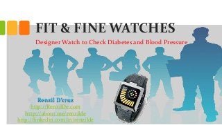 FIT & FINE WATCHES
Designer Watch to Check Diabetes and Blood Pressure

Renzil D’cruz
http://RenzilDe.com
http://about.me/renzilde
http://linkedin.com/in/renzilde

 
