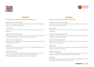 TASK
FORCE
RonaldoCristino–OutletPremiumSP:(11)96851-2713
BANHEIROS – AO LADO DA NIKE
Garantir a manutenção da limpeza, durante o período de implantação e
abastecimento para inauguração.
 
ACESSÓRIOS
Conferir se todos estão em conformidade (lixeiras, saboneteiras e
papeleiras).
AMBULATÓRIO E AMBULÂNCIA
Garantir a operação deste serviço e a manutenção da limpeza, durante o
período de implantação e abastecimento para inauguração.
LIMPEZA FINA INAUGURAÇÃO
Certificar que a limpeza fina para a inauguração será realizada e mantida
pela empresa terceirizada.
AMBIÊNCIA
Manter o mall livre de materiais de obras e caixas de papelão garantindo a
limpeza do mall na inauguração.
MOBILIÁRIO DE MALL
Verificar a quantidade de bancos e lixeiras projetadas, para seu setor, e
garantir instalação e manutenção até a data de inauguração.
m suas dificuldades, principalmente, junto a municipalidade.
SETOR01
Miguel–OutletPremiumBrasilia:(61)9997-8070
BANHEIROS – AO LADO DA ADIDAS
Garantir a manutenção da limpeza, durante o período de implantação e
abastecimento para inauguração.
 
ACESSÓRIOS
Conferir se todos estão em conformidade (lixeiras, saboneteiras e
papeleiras).
SALA VIP – ESTACIONAMENTO VIP
Garantir a manutenção da limpeza, durante o período de implantação e
abastecimento para inauguração.
LIMPEZA FINA INAUGURAÇÃO
Certificar que a limpeza fina para a inauguração será realizada e mantida
pela empresa terceirizada.
AMBIÊNCIA
Manter o mall livre de materiais de obras e caixas de papelão garantindo a
limpeza do mall na inauguração.
MOBILIÁRIO DE MALL
Verificar a quantidade de bancos e lixeiras projetadas, para seu setor, e
garantir instalação e manutenção até a data de inauguração.
PORTARIA
Acompanhar a operação de entrada e saída de mercadorias e materiais
para obras dos lojistas administrando exceções.
SETOR02
 