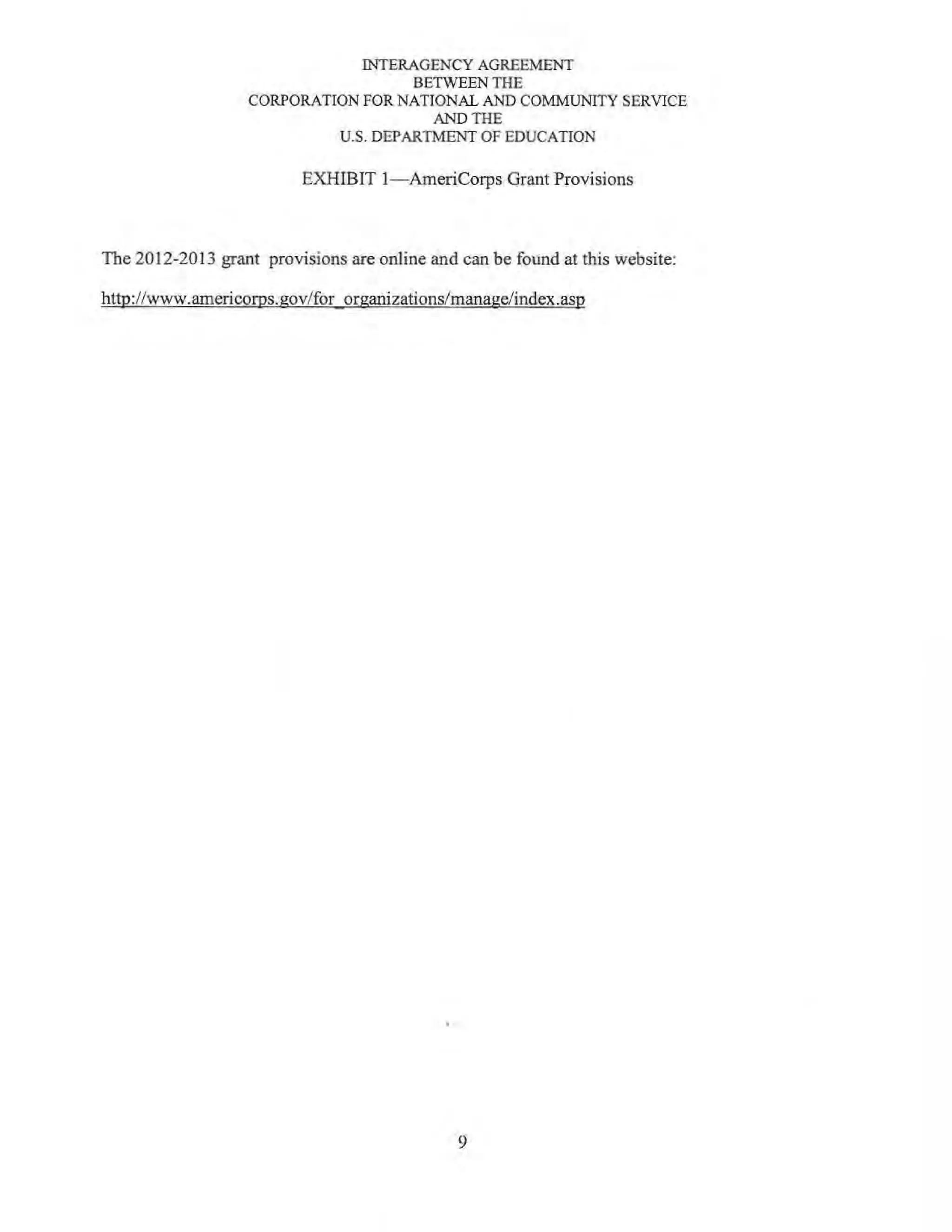 INTERAGENCY AGREEMENT
BETWEEN THE
CORPORATION FOR NATIONAL AND COMMUNITY SERVICE
AND THE
U.S. DEPARTMENT OF EDUCATION
EXHIBIT 1-AmeriCorps Grant Provisions
The 2012-2013 grant provisions are online and can be found at this website:
http://www.americoms.gov/for organizations/manage/index.asp
9
 
