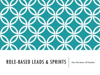 ROLE-BASED LEADS & SPRINTS How the team will function
 