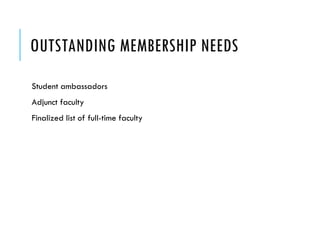 OUTSTANDING MEMBERSHIP NEEDS
Student ambassadors
Adjunct faculty
Finalized list of full-time faculty
 