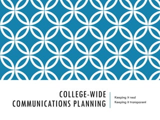 COLLEGE-WIDE
COMMUNICATIONS PLANNING
Keeping it real
Keeping it transparent
 