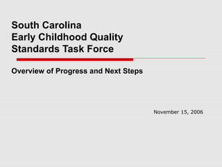 South Carolina
Early Childhood Quality
Standards Task Force
Overview of Progress and Next Steps
November 15, 2006
 