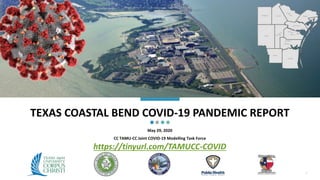 TEXAS COASTAL BEND COVID-19 PANDEMIC REPORT
May 29, 2020
CC TAMU-CC Joint COVID-19 Modelling Task Force
1
https://tinyurl.com/TAMUCC-COVID
 