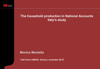 The household production in National Accounts
Italy’s study
Monica Montella
Task Force UNECE- Geneva, november 26-27
 