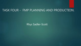 TASK FOUR - FMP PLANNING AND PRODUCTION.
Rhys Sadler-Scott
 