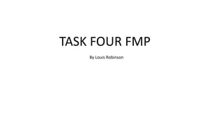TASK FOUR FMP
By Louis Robinson
 