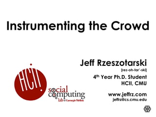 Jeff Rzeszotarski
[rez-oh-tar’-ski]
4th Year Ph.D. Student
HCII, CMU
www.jeffrz.com
jeffrz@cs.cmu.edu
Instrumenting the Crowd
 