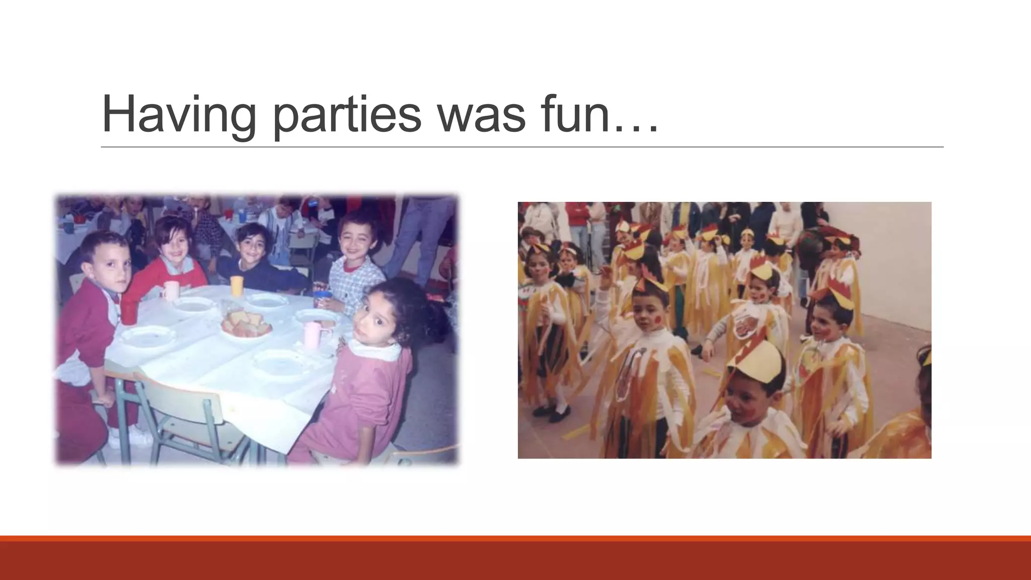 Having parties was fun…

 
