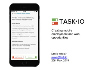 Creating mobile
employment and work
opportunities
Steve Walker
steve@task.io
25th May, 2015
 